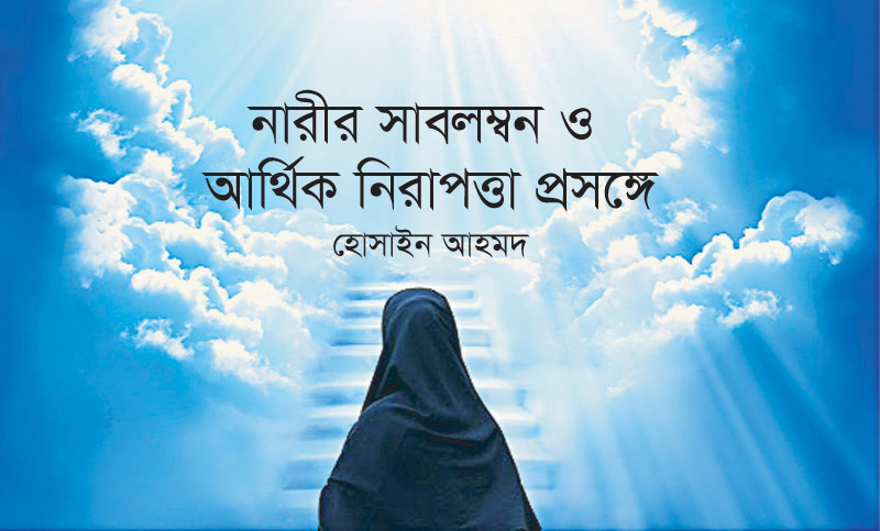 নারীর সাবলম্বন ও আর্থিক নিরাপত্তা প্রসঙ্গে ।। হোসাইন আহমদ