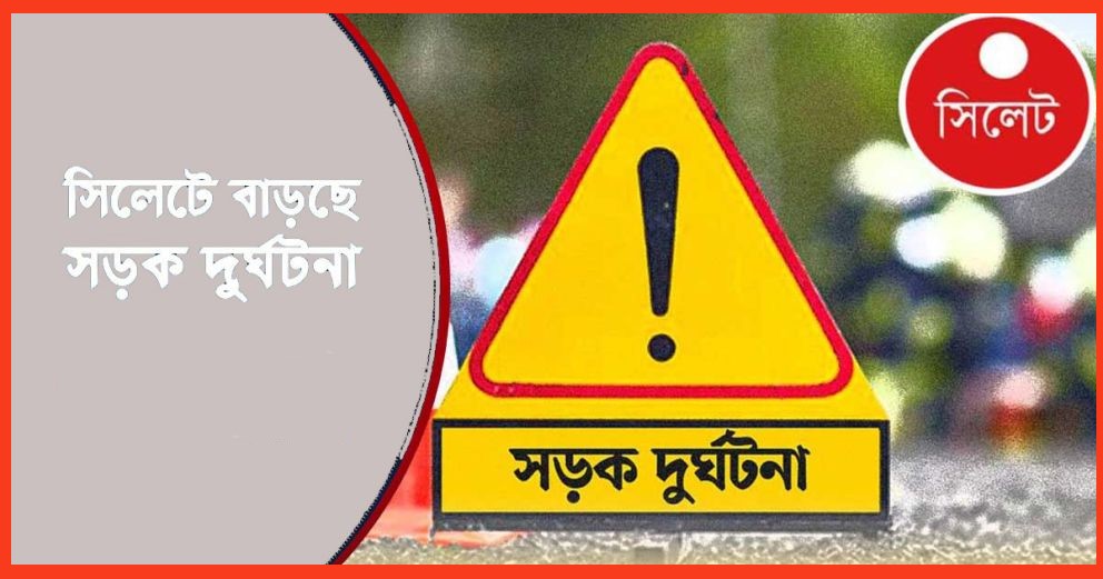 সিলেটে বারবার সড়ক দু র্ঘ টনা: মৃ ত্যুর পাশাপাশি হারিয়ে যাচ্ছে মানবসম্পদও!