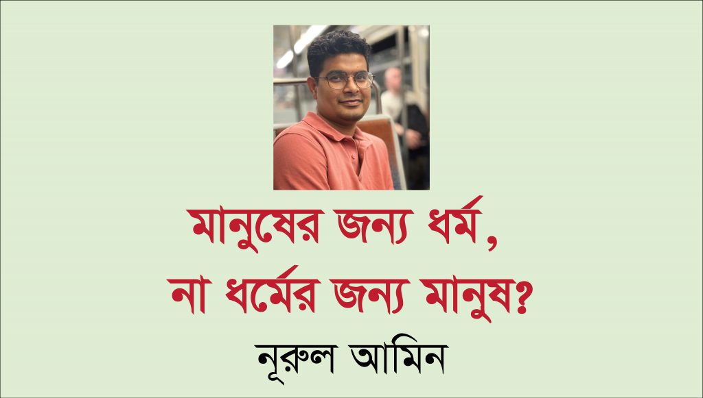 মানুষের জন্য ধর্ম, না ধর্মের জন্য মানুষ?