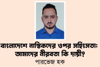বাংলাদেশে নাস্তিকদের ওপর সহিংসতা: আমাদের নীরবতা কি দায়ী?