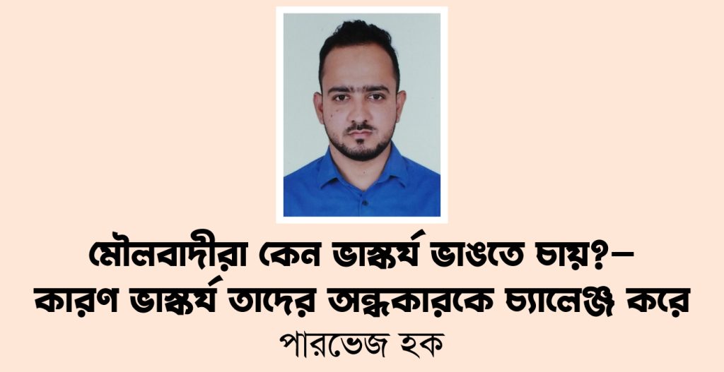 মৌলবাদীরা কেন ভাস্কর্য ভাঙতে চায়?—কারণ ভাস্কর্য তাদের অন্ধকারকে চ্যালেঞ্জ করে