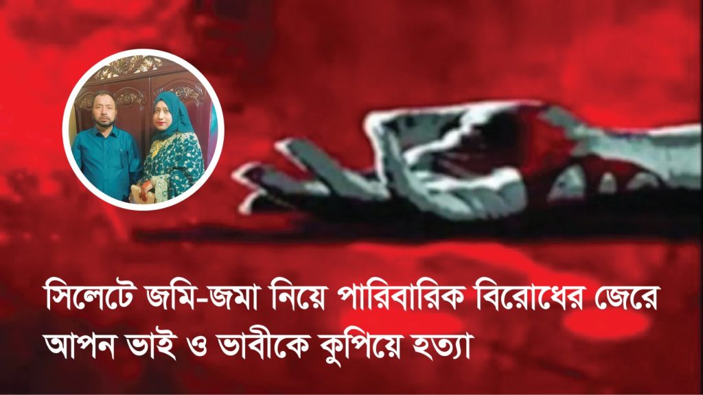 সিলেটে জমি-জমা নিয়ে পারিবারিক বিরোধের জেরে আপন ভাই ও ভাবীকে কুপিয়ে হত্যা