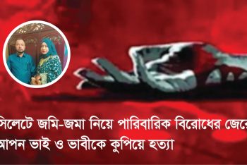 সিলেটে জমি-জমা নিয়ে পারিবারিক বিরোধের জেরে আপন ভাই ও ভাবীকে কুপিয়ে হত্যা